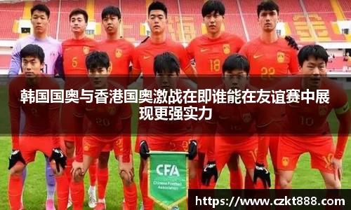 韩国国奥与香港国奥激战在即谁能在友谊赛中展现更强实力